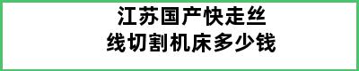 江苏国产快走丝线切割机床多少钱