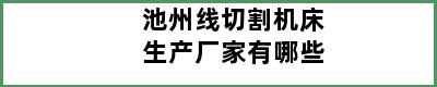 池州线切割机床生产厂家有哪些