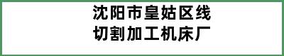 沈阳市皇姑区线切割加工机床厂