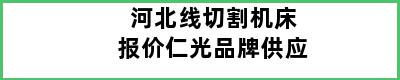 河北线切割机床报价仁光品牌供应