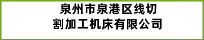 泉州市泉港区线切割加工机床有限公司