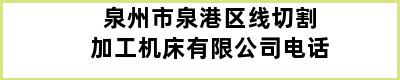 泉州市泉港区线切割加工机床有限公司电话