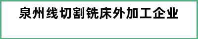 泉州线切割铣床外加工企业