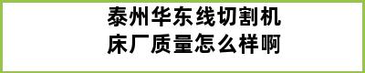 泰州华东线切割机床厂质量怎么样啊