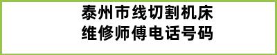 泰州市线切割机床维修师傅电话号码