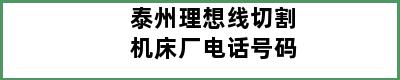 泰州理想线切割机床厂电话号码