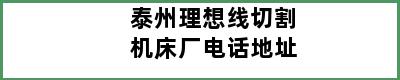 泰州理想线切割机床厂电话地址