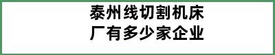 泰州线切割机床厂有多少家企业