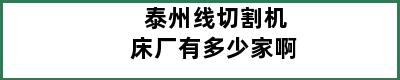 泰州线切割机床厂有多少家啊