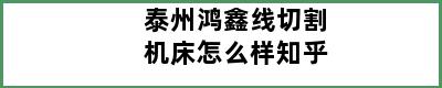 泰州鸿鑫线切割机床怎么样知乎