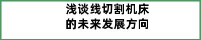 浅谈线切割机床的未来发展方向