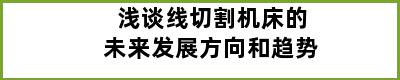 浅谈线切割机床的未来发展方向和趋势