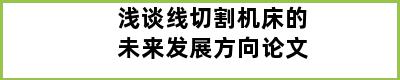 浅谈线切割机床的未来发展方向论文