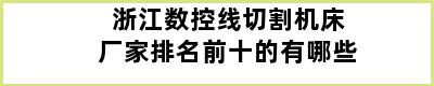 浙江数控线切割机床厂家排名前十的有哪些