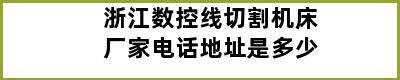 浙江数控线切割机床厂家电话地址是多少