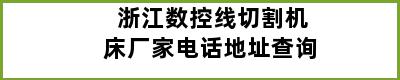 浙江数控线切割机床厂家电话地址查询