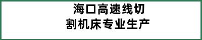 海口高速线切割机床专业生产