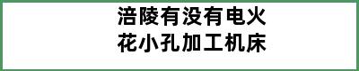 涪陵有没有电火花小孔加工机床