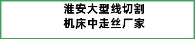 淮安大型线切割机床中走丝厂家