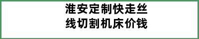 淮安定制快走丝线切割机床价钱