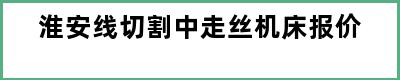 淮安线切割中走丝机床报价