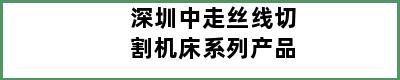 深圳中走丝线切割机床系列产品