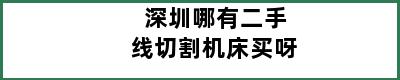 深圳哪有二手线切割机床买呀