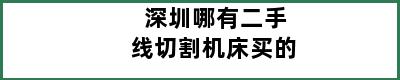 深圳哪有二手线切割机床买的