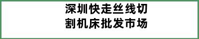 深圳快走丝线切割机床批发市场