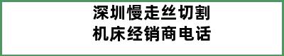 深圳慢走丝切割机床经销商电话