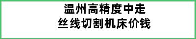 温州高精度中走丝线切割机床价钱