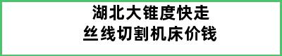 湖北大锥度快走丝线切割机床价钱