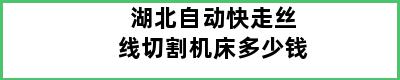 湖北自动快走丝线切割机床多少钱