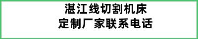 湛江线切割机床定制厂家联系电话