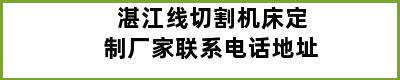 湛江线切割机床定制厂家联系电话地址