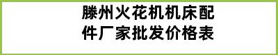 滕州火花机机床配件厂家批发价格表