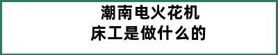 潮南电火花机床工是做什么的