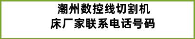 潮州数控线切割机床厂家联系电话号码