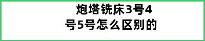 炮塔铣床3号4号5号怎么区别的