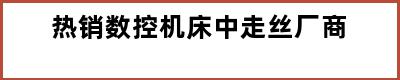 热销数控机床中走丝厂商