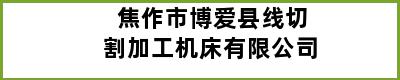 焦作市博爱县线切割加工机床有限公司