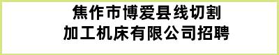 焦作市博爱县线切割加工机床有限公司招聘