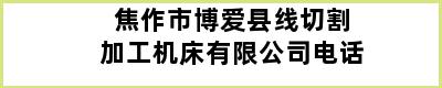 焦作市博爱县线切割加工机床有限公司电话