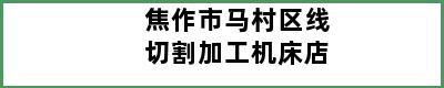 焦作市马村区线切割加工机床店