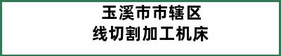 玉溪市市辖区线切割加工机床