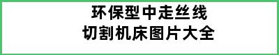 环保型中走丝线切割机床图片大全