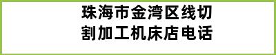 珠海市金湾区线切割加工机床店电话