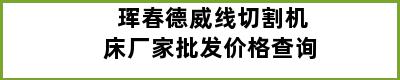 珲春德威线切割机床厂家批发价格查询