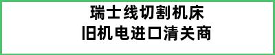 瑞士线切割机床旧机电进口清关商