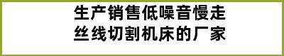 生产销售低噪音慢走丝线切割机床的厂家